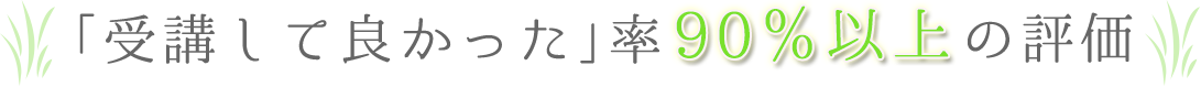 「受講して良かった」率90%以上の評価