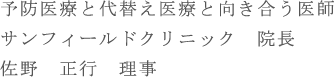 予防医療と代替え医療と向き合う医師 サンフィールドクリニック　院長 佐野　正行　理事