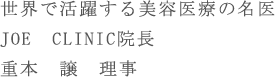 世界で活躍する美容医療の名医 JOE　CLINIC院長 重本　譲　理事