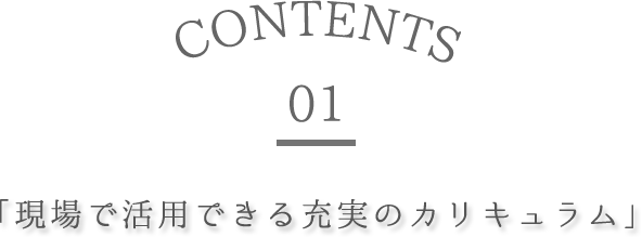 contents 01　現場で活用できる充実のカリキュラム