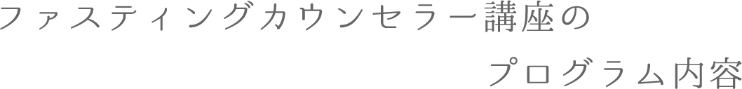 ファスティングカウンセラー講座のプログラム内容